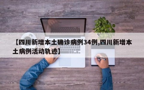 【四川新增本土确诊病例34例,四川新增本土病例活动轨迹】