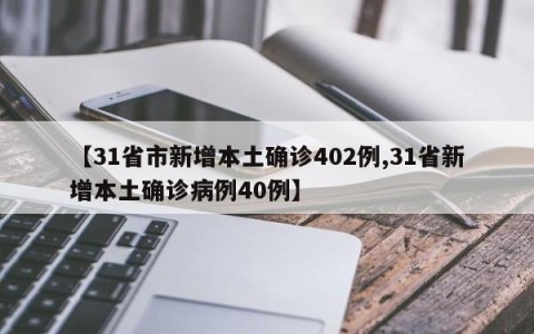 【31省市新增本土确诊402例,31省新增本土确诊病例40例】