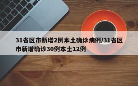 31省区市新增2例本土确诊病例/31省区市新增确诊30例本土12例