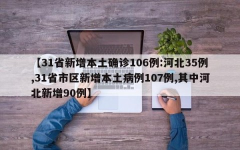 【31省新增本土确诊106例:河北35例,31省市区新增本土病例107例,其中河北新增90例】