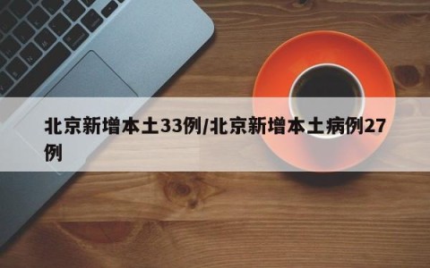 北京新增本土33例/北京新增本土病例27例