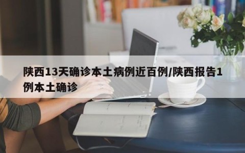 陕西13天确诊本土病例近百例/陕西报告1例本土确诊