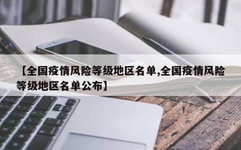 【全国疫情风险等级地区名单,全国疫情风险等级地区名单公布】
