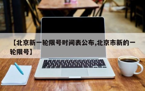 【北京新一轮限号时间表公布,北京市新的一轮限号】