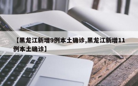 【黑龙江新增9例本土确诊,黑龙江新增11例本土确诊】