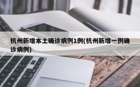 杭州新增本土确诊病例1例(杭州新增一例确诊病例)
