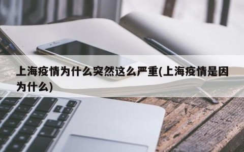 上海疫情为什么突然这么严重(上海疫情是因为什么)