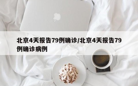 北京4天报告79例确诊/北京4天报告79例确诊病例