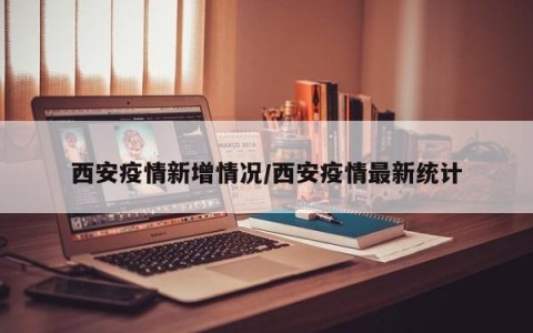西安疫情新增情况/西安疫情最新统计
