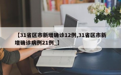 【31省区市新增确诊12例,31省区市新增确诊病例21例_】