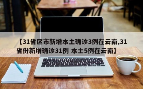 【31省区市新增本土确诊3例在云南,31省份新增确诊31例 本土5例在云南】