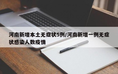 河南新增本土无症状5例/河南新增一例无症状感染人数疫情