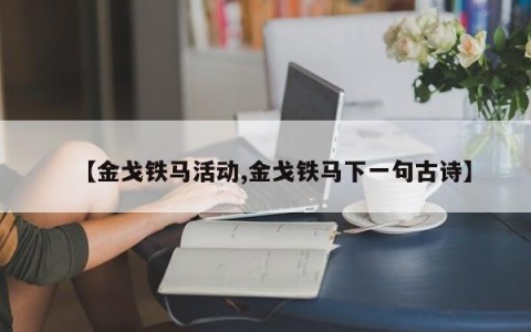 【金戈铁马活动,金戈铁马下一句古诗】