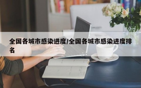 全国各城市感染进度/全国各城市感染进度排名