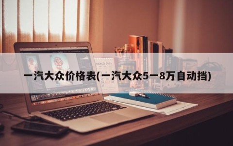 一汽大众价格表(一汽大众5一8万自动挡)