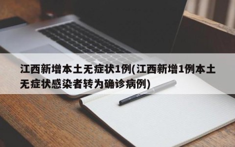 江西新增本土无症状1例(江西新增1例本土无症状感染者转为确诊病例)