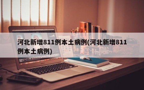 河北新增811例本土病例(河北新增811例本土病例)