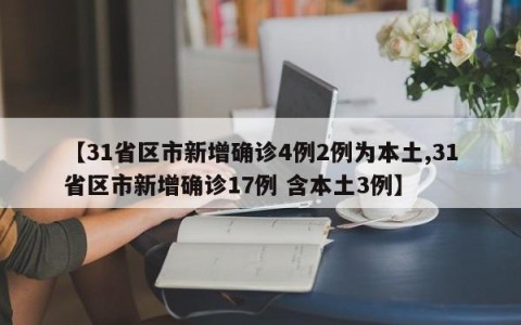 【31省区市新增确诊4例2例为本土,31省区市新增确诊17例 含本土3例】