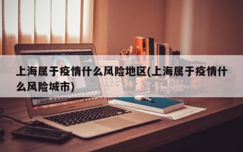 上海属于疫情什么风险地区(上海属于疫情什么风险城市)