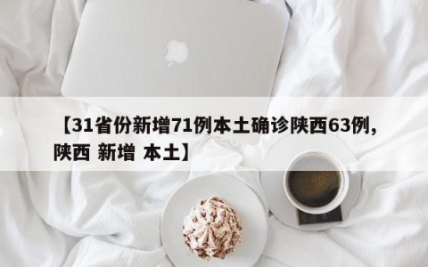 【31省份新增71例本土确诊陕西63例,陕西 新增 本土】