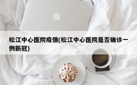 松江中心医院疫情(松江中心医院是否确诊一例新冠)