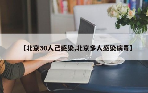 【北京30人已感染,北京多人感染病毒】