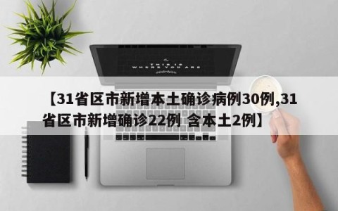【31省区市新增本土确诊病例30例,31省区市新增确诊22例 含本土2例】