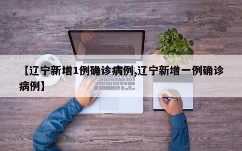 【辽宁新增1例确诊病例,辽宁新增一例确诊病例】