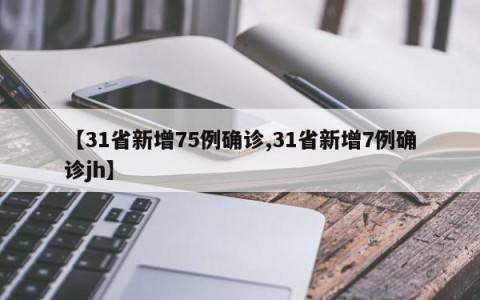 【31省新增75例确诊,31省新增7例确诊jh】