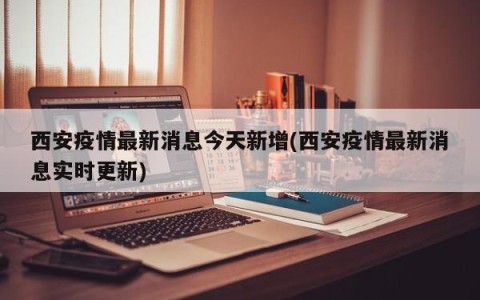西安疫情最新消息今天新增(西安疫情最新消息实时更新)
