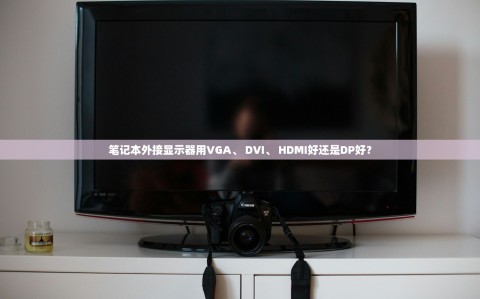 笔记本外接显示器用VGA、 DVI、 HDMI好还是DP好？