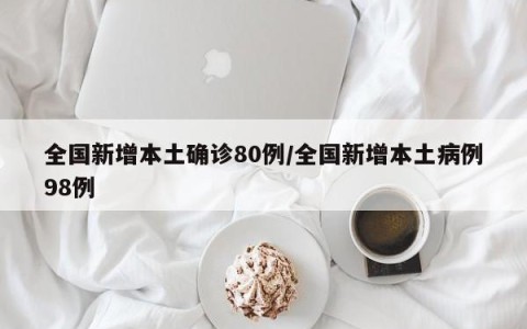 全国新增本土确诊80例/全国新增本土病例98例
