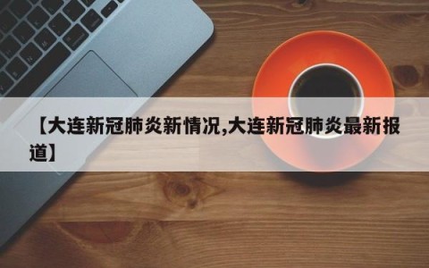 【大连新冠肺炎新情况,大连新冠肺炎最新报道】