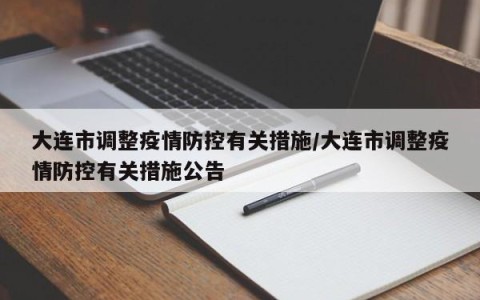 大连市调整疫情防控有关措施/大连市调整疫情防控有关措施公告