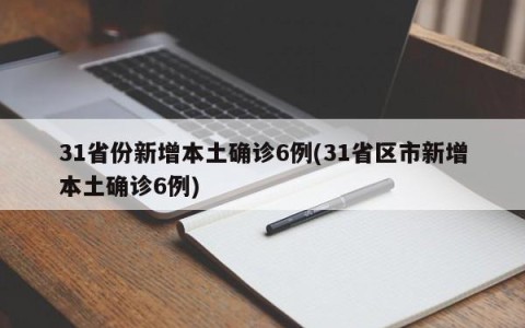 31省份新增本土确诊6例(31省区市新增本土确诊6例)
