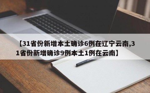 【31省份新增本土确诊6例在辽宁云南,31省份新增确诊9例本土1例在云南】