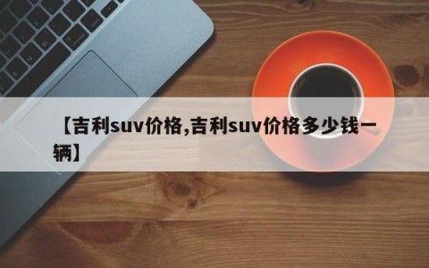 【吉利suv价格,吉利suv价格多少钱一辆】