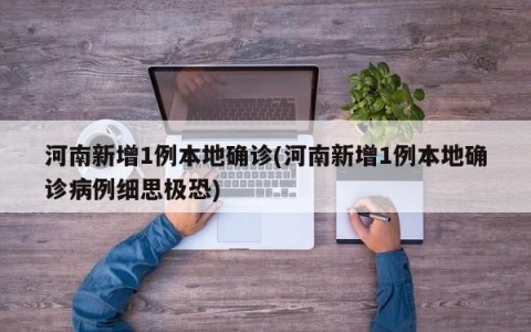河南新增1例本地确诊(河南新增1例本地确诊病例细思极恐)