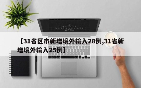 【31省区市新增境外输入28例,31省新增境外输入25例】