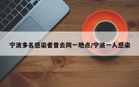 宁波多名感染者曾去同一地点/宁波一人感染