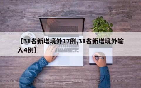 【31省新增境外17例,31省新增境外输入4例】
