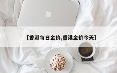 【香港每日金价,香港金价今天】
