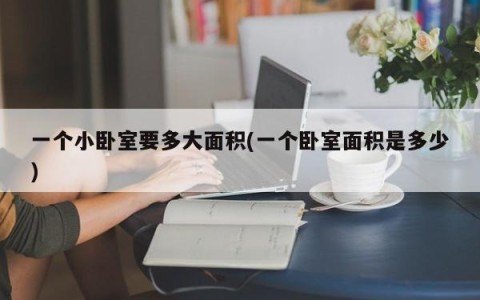 一个小卧室要多大面积(一个卧室面积是多少)
