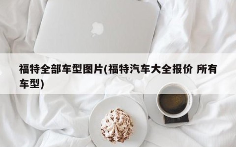 福特全部车型图片(福特汽车大全报价 所有车型)