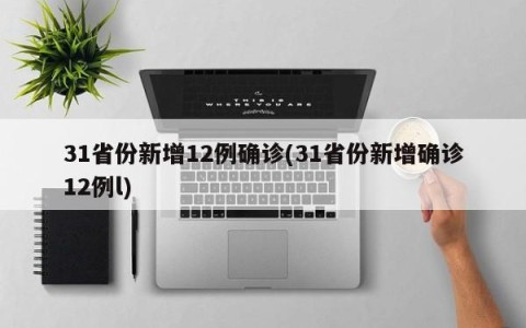 31省份新增12例确诊(31省份新增确诊12例l)