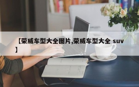 【荣威车型大全图片,荣威车型大全 suv】