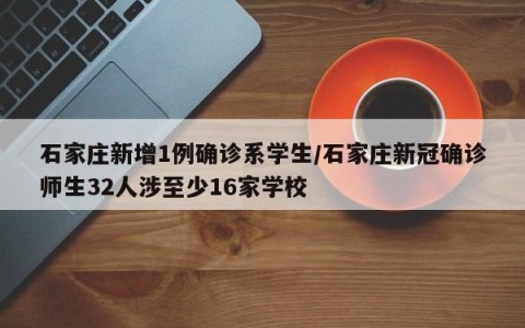 石家庄新增1例确诊系学生/石家庄新冠确诊师生32人涉至少16家学校
