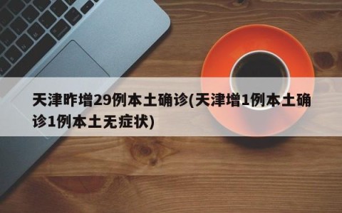 天津昨增29例本土确诊(天津增1例本土确诊1例本土无症状)
