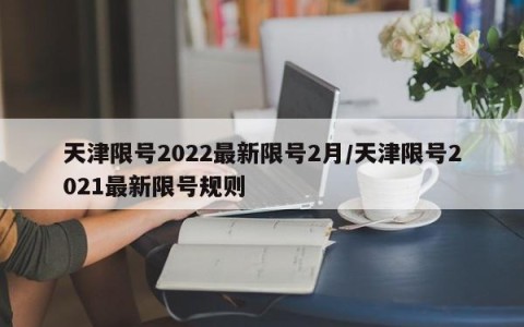 天津限号2022最新限号2月/天津限号2021最新限号规则