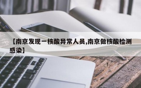 【南京发现一核酸异常人员,南京做核酸检测感染】